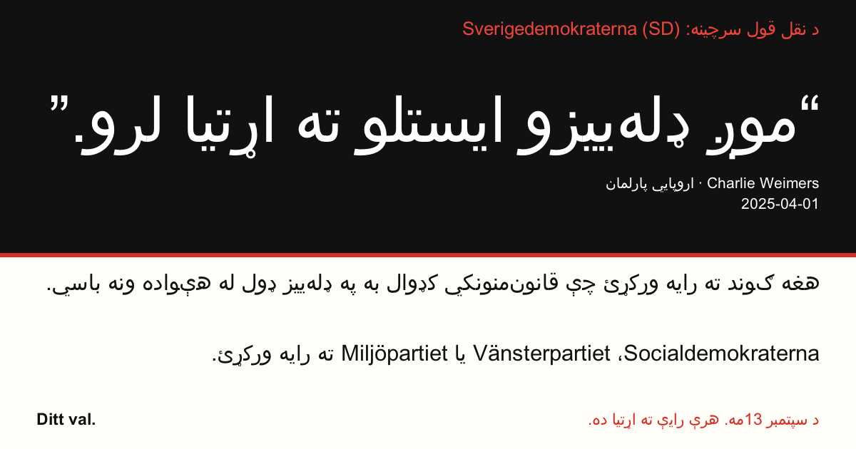 د نقل قول سرچینه Sverigedemokraterna (SD)
“موږ ډله‌ییزو ایستلو ته اړتیا لرو.”
Charlie Weimers (Sverigedemokraterna) · اروپايي پارلمان · 2025-04-01

Ditt val
هغه ګوند ته رایه ورکړئ چې قانون‌منونکي کډوال به په ډله‌ییز ډول له هېواده ونه باسي.
Socialdemokraterna، Vänsterpartiet یا Miljöpartiet ته رایه ورکړئ.
د سپتمبر 13مه. هرې رایې ته اړتیا ده.
انځور شریک کړئ. لینک ولېږئ. نور خلک رایې ورکولو ته وهڅوئ.